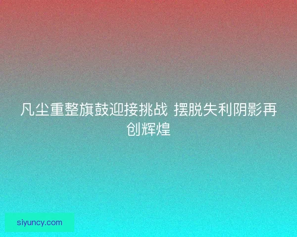 凡尘重整旗鼓迎接挑战 摆脱失利阴影再创辉煌