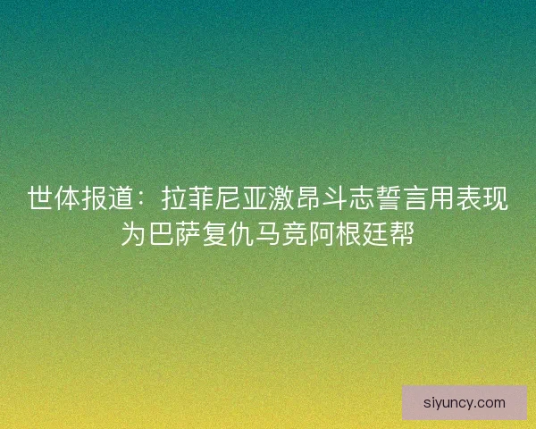 世体报道：拉菲尼亚激昂斗志誓言用表现为巴萨复仇马竞阿根廷帮