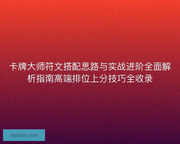 卡牌大师符文搭配思路与实战进阶全面解析指南高端排位上分技巧全收录
